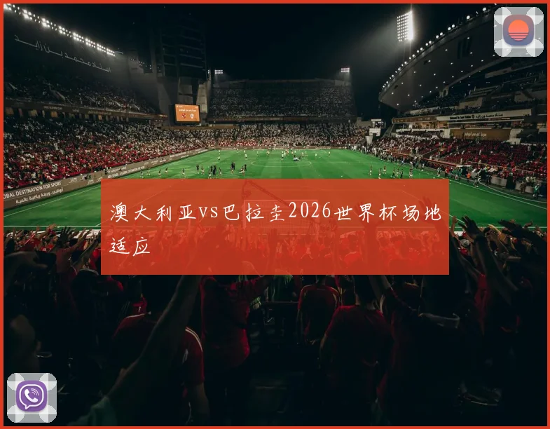 澳大利亚vs巴拉圭2026世界杯场地适应