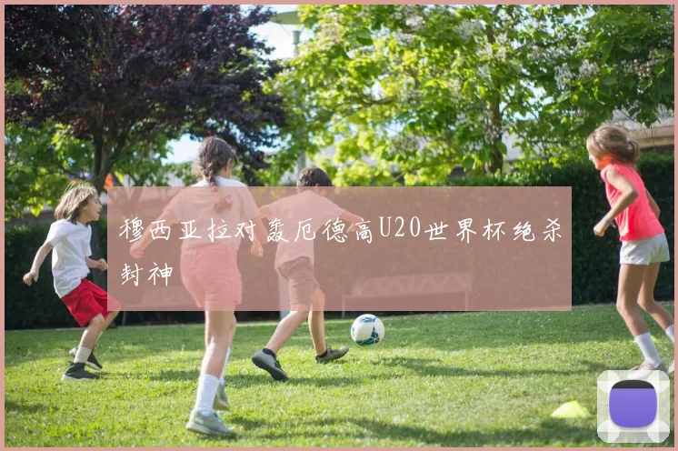 穆西亚拉对轰厄德高U20世界杯绝杀封神