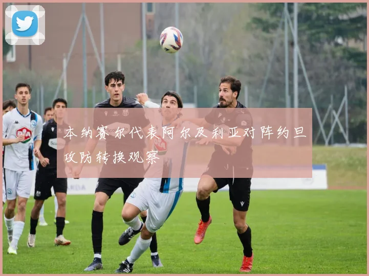 本纳赛尔代表阿尔及利亚对阵约旦攻防转换观察