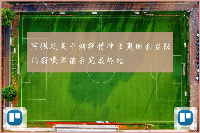 阿根廷麦卡利斯特冲击奥地利后防门前嗅觉能否完成终结