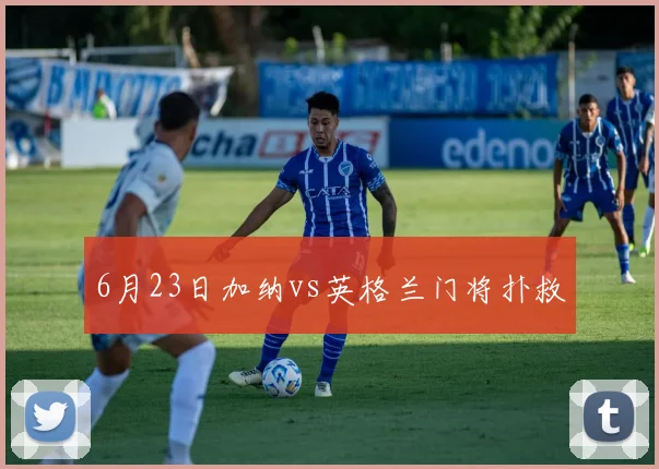 6月23日加纳vs英格兰门将扑救