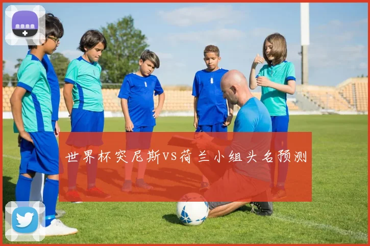 世界杯突尼斯vs荷兰小组头名预测