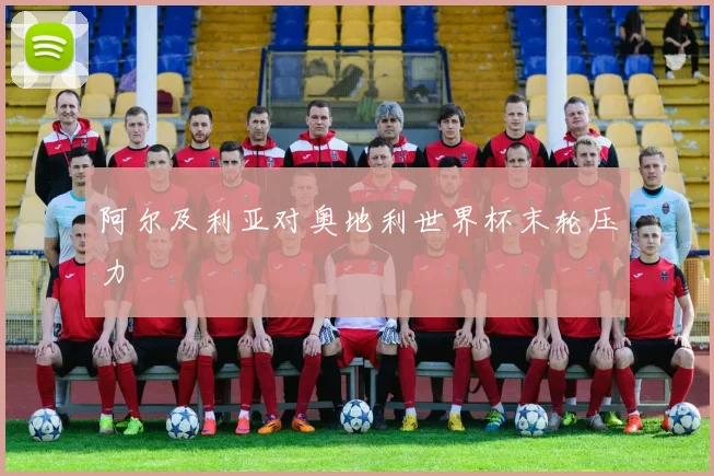 阿尔及利亚对奥地利世界杯末轮压力