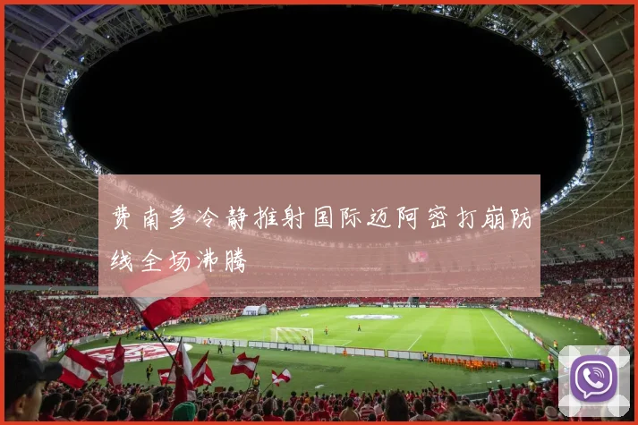 费南多冷静推射国际迈阿密打崩防线全场沸腾