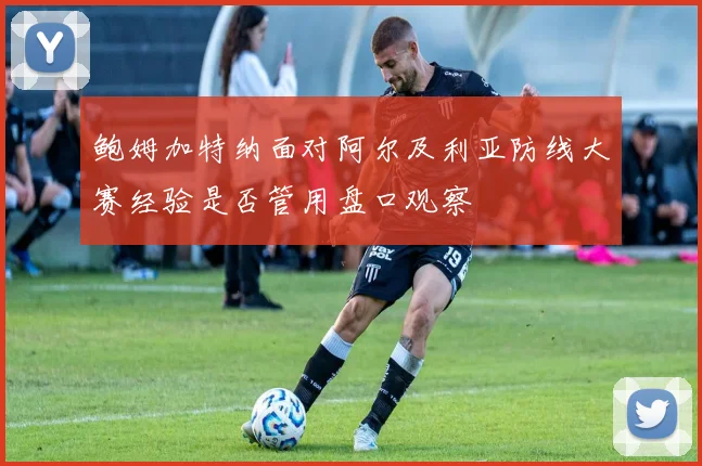鲍姆加特纳面对阿尔及利亚防线大赛经验是否管用盘口观察