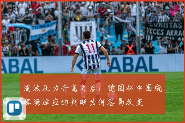 淘汰压力升高之后,德国杯中围绕客场适应的判断为何容易改变