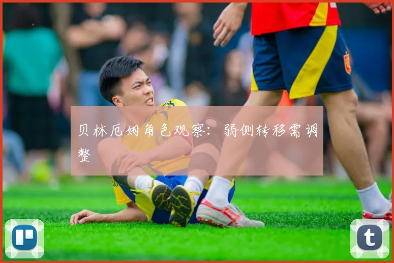贝林厄姆角色观察:弱侧转移需调整