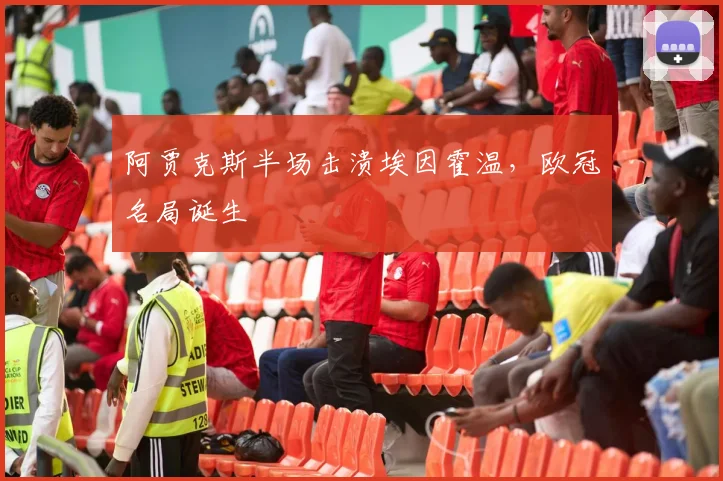 阿贾克斯半场击溃埃因霍温，欧冠名局诞生