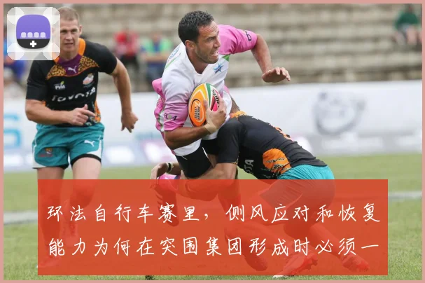 环法自行车赛里，侧风应对和恢复能力为何在突围集团形成时必须一起考虑